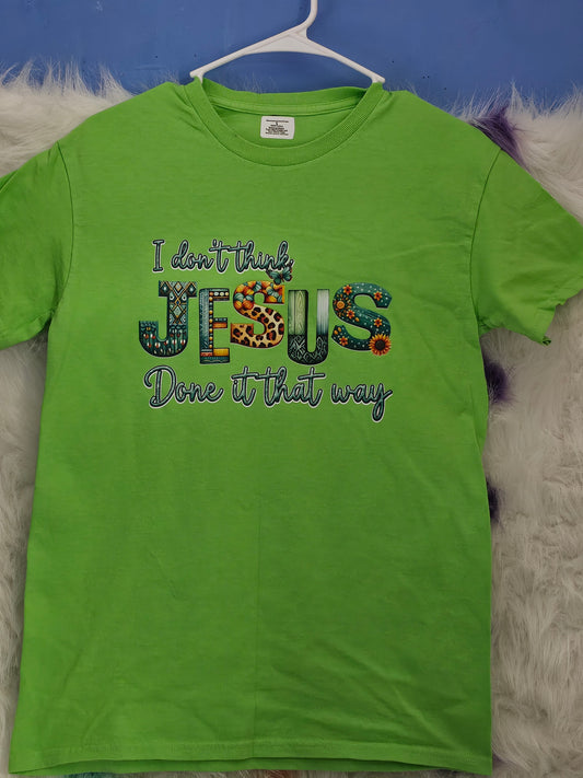 Size S 100% cotton light green I don't think Jesus done it that way Tshirt